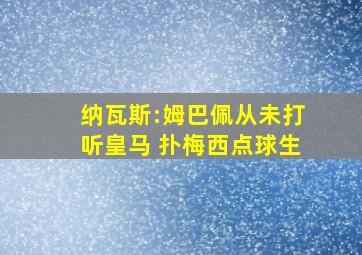 纳瓦斯:姆巴佩从未打听皇马 扑梅西点球生